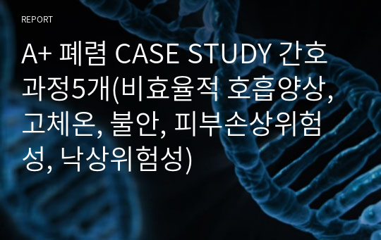 A+ 폐렴 CASE STUDY 간호과정5개(비효율적 호흡양상, 고체온, 불안, 피부손상위험성, 낙상위험성)