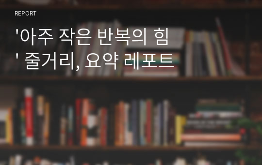 &#039;아주 작은 반복의 힘&#039; 줄거리, 요약 레포트