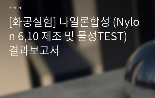 [화공실험] 나일론합성 (Nylon 6,10 제조 및 물성TEST) 결과보고서