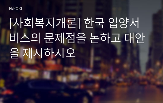 [사회복지개론] 한국 입양서비스의 문제점을 논하고 대안을 제시하시오