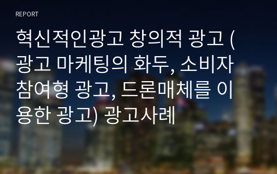 혁신적인광고 창의적 광고 (광고 마케팅의 화두, 소비자참여형 광고, 드론매체를 이용한 광고) 광고사례