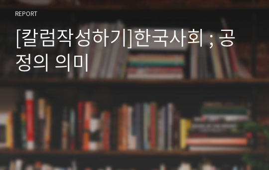 [칼럼쓰기]한국사회 ; 공정의 의미