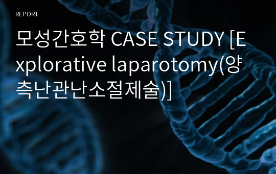 모성간호학 CASE STUDY [Explorative laparotomy(양측난관난소절제술)]