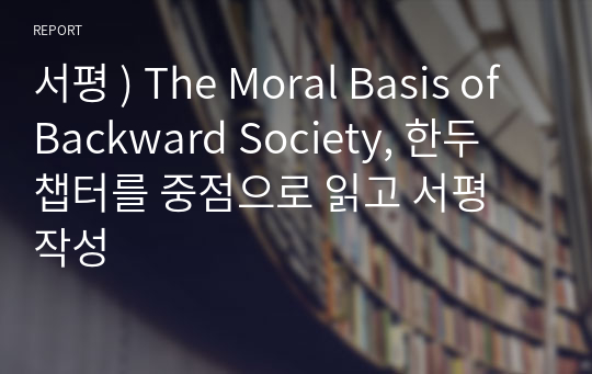 서평 ) The Moral Basis of Backward Society, 한두 챕터를 중점으로 읽고 서평 작성