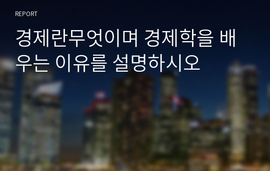 경제란무엇이며 경제학을 배우는 이유를 설명하시오