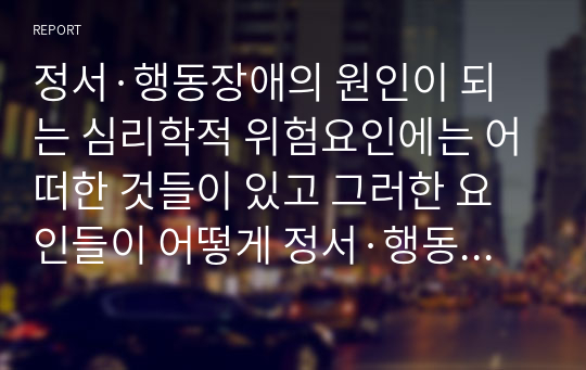 정서·행동장애의 원인이 되는 심리학적 위험요인에는 어떠한 것들이 있고 그러한 요인들이 어떻게 정서·행동장애에 영향을 미치는지 서술하시오.