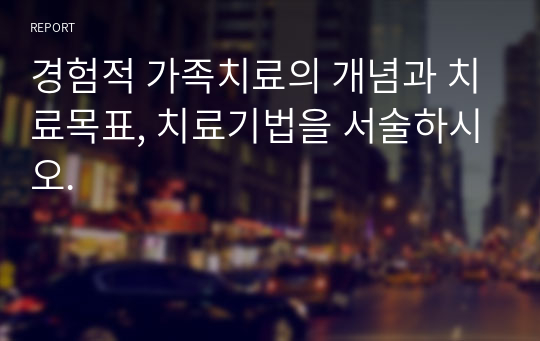 경험적 가족치료의 개념과 치료목표, 치료기법을 서술하시오.