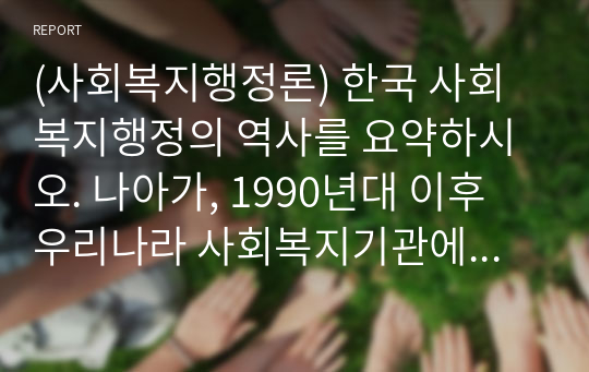 (사회복지행정론) 한국 사회복지행정의 역사를 요약하시오. 나아가, 1990년대 이후 우리나라 사회복지기관에서 사회복지행정에 대한 수요