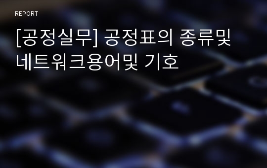 [공정실무] 공정표의 종류및 네트워크용어및 기호