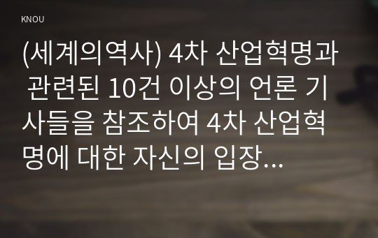 (세계의역사) 4차 산업혁명과 관련된 10건 이상의 언론 기사들을 참조하여 4차 산업혁명에 대한 자신의 입장을 기술