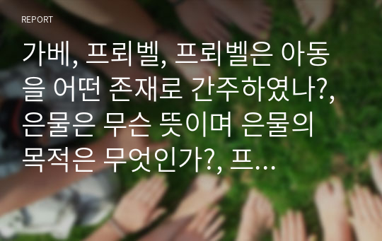 가베, 프뢰벨, 프뢰벨은 아동을 어떤 존재로 간주하였나?, 은물은 무슨 뜻이며 은물의 목적은 무엇인가?, 프뢰벨 교사의 역할