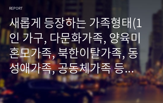 새롭게 등장하는 가족형태(1인 가구, 다문화가족, 양육미혼모가족, 북한이탈가족, 동성애가족, 공동체가족 등) 가운데 관심