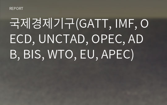 국제경제기구(GATT, IMF, OECD, UNCTAD, OPEC, ADB, BIS, WTO, EU, APEC)