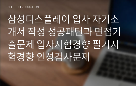 삼성디스플레이 입사 자기소개서 작성 성공패턴과 면접기출문제 입사시험경향 필기시험경향 인성검사문제