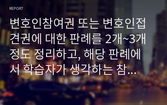 변호인참여권 또는 변호인접견권에 대한 판례를 2개~3개 정도 정리하고, 해당 판례에서 학습자가 생각하는 참여권 및 접견권의 필요성