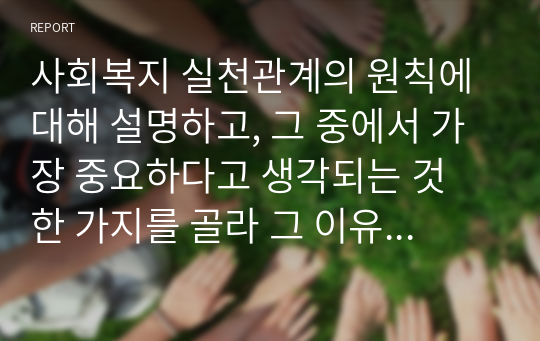 사회복지 실천관계의 원칙에 대해 설명하고, 그 중에서 가장 중요하다고 생각되는 것 한 가지를 골라 그 이유를 서술