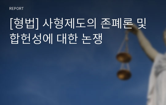 [형법] 사형제도의 존폐론 및 합헌성에 대한 논쟁