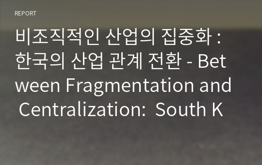 비조직적인 산업의 집중화 : 한국의 산업 관계 전환 - Between Fragmentation and Centralization:  South Korean Industrial Relations in Transition -