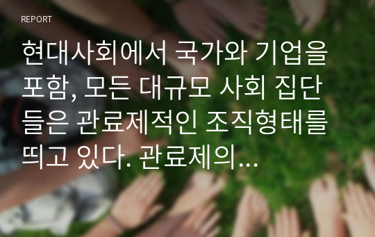 현대사회에서 국가와 기업을 포함, 모든 대규모 사회 집단들은 관료제적인 조직형태를 띄고 있다. 관료제의 장점과 단점