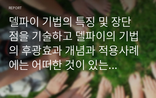 델파이 기법의 특징 및 장단점을 기술하고 델파이의 기법의 후광효과 개념과 적용사례에는 어떠한 것이 있는지 1가지 이상 자세히 설명하시오