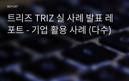 트리즈 TRIZ 실 사례 발표 레포트 - 기업 활용 사례 (다수)