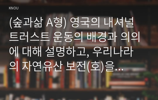 (숲과삶 A형) 영국의 내셔널트러스트 운동의 배경과 의의에 대해 설명하고, 우리나라의 자연유산 보전(호)을 위한 트러스트 운동의 배경