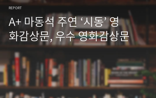 A+ 마동석 주연 ‘시동’ 영화감상문, 우수 영화감상문