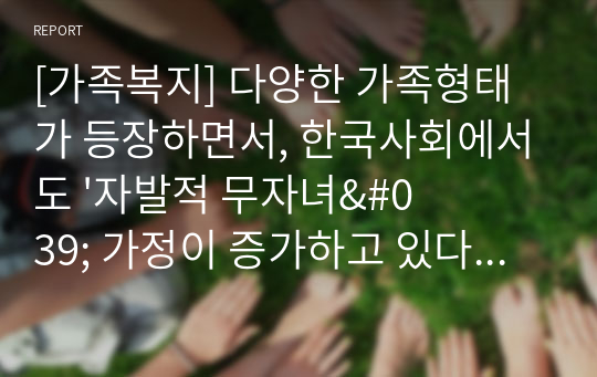 [가족복지] 다양한 가족형태가 등장하면서, 한국사회에서도 &#039;자발적 무자녀&#039; 가정이 증가하고 있다. 소위 딩크족(dluble income no kide)으로 불리는 이 가족형태