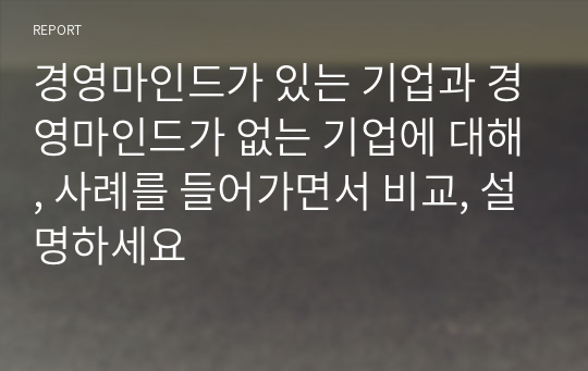 경영마인드가 있는 기업과 경영마인드가 없는 기업에 대해, 사례를 들어가면서 비교, 설명하세요