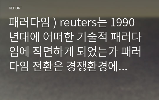 패러다임 ) reuters는 1990년대에 어떠한 기술적 패러다임에 직면하게 되었는가 패러다임 전환은 경쟁환경에 어떠한 변화를 가져왔는가