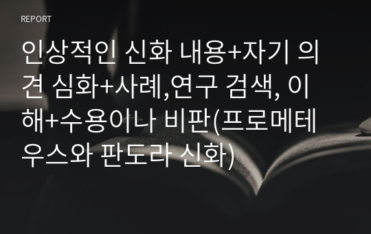 인상적인 신화 내용+자기 의견 심화+사례,연구 검색, 이해+수용이나 비판(프로메테우스와 판도라 신화)