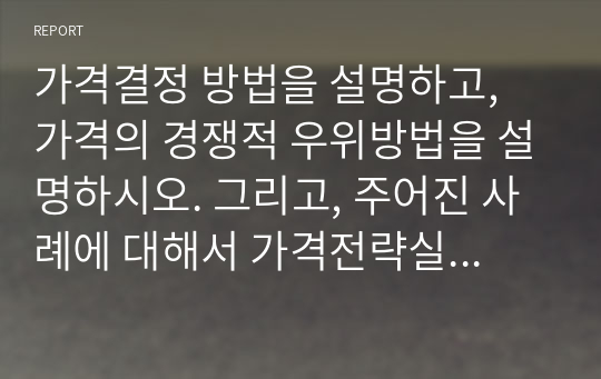 가격결정 방법을 설명하고, 가격의 경쟁적 우위방법을 설명하시오. 그리고, 주어진 사례에 대해서 가격전략실행안을 분석