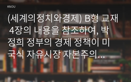 (세계의정치와경제) B형 교재 4장의 내용을 참조하여, 박정희 정부의 경제 정책이 미국식 자유시장 자본주의와 어떤 점에서 유사