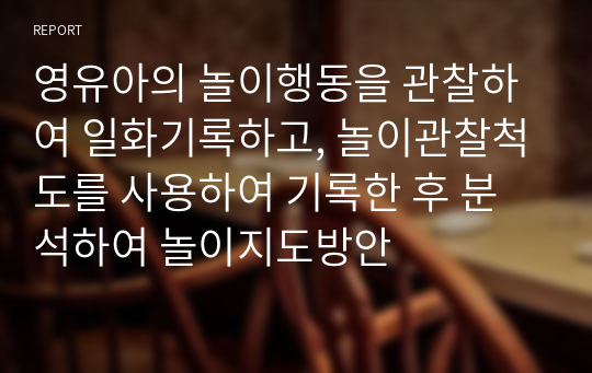 영유아의 놀이행동을 관찰하여 일화기록하고, 놀이관찰척도를 사용하여 기록한 후 분석하여 놀이지도방안