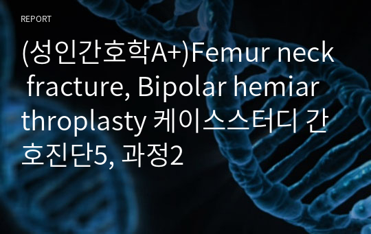 (성인간호학A+)Femur neck fracture, Bipolar hemiarthroplasty 케이스스터디 간호진단5, 과정2