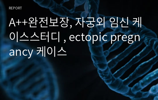 A++완전보장, 자궁외 임신 케이스스터디 , ectopic pregnancy 케이스