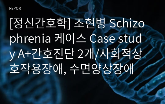 [정신간호학] 조현병 Schizophrenia 케이스 Case study A+간호진단 2개/사회적상호작용장애, 수면양상장애