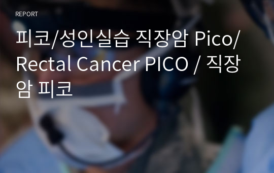피코/성인실습 직장암 Pico/ Rectal Cancer PICO / 직장암 피코