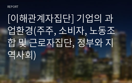 [이해관계자집단] 기업의 과업환경(주주, 소비자, 노동조합 및 근로자집단, 정부와 지역사회)