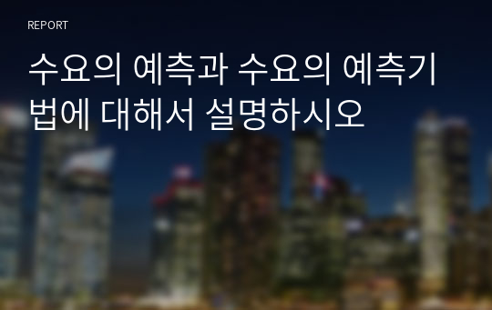 수요의 예측과 수요의 예측기법에 대해서 설명하시오