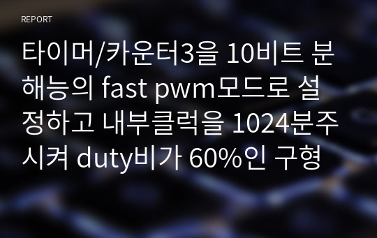 타이머/카운터3을 10비트 분해능의 fast pwm모드로 설정하고 내부클럭을 1024분주시켜 duty비가 60%인 구형파를 만들어서 oc3c핀으로 정상출력하고자 한다.필요한 레지스터 값을 설정하시오