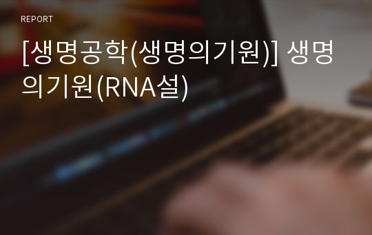 [생명공학(생명의기원)] 생명의기원(RNA설)
