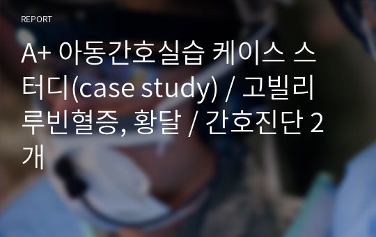 A+ 아동간호실습 케이스 스터디(case study) / 고빌리루빈혈증, 황달 / 간호진단 2개