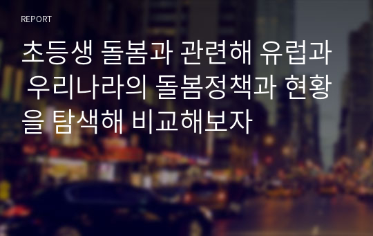 초등생 돌봄과 관련해 유럽과 우리나라의 돌봄정책과 현황을 탐색해 비교해보자