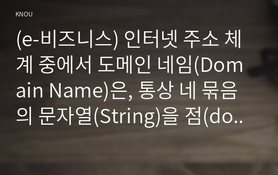 (e-비즈니스) 인터넷 주소 체계 중에서 도메인 네임(Domain Name)은, 통상 네 묶음의 문자열(String)을 점(dot 혹은 period)으로 구분