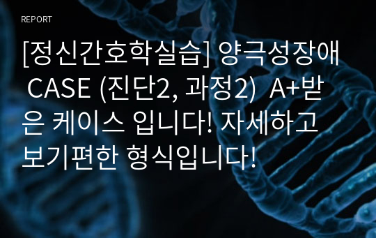 [정신간호학실습] 양극성장애 CASE (진단2, 과정2)  A+받은 케이스 입니다! 자세하고 보기편한 형식입니다!