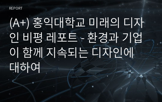 (A+) 홍익대학교 미래의 디자인 비평 레포트 - 환경과 기업이 함께 지속되는 디자인에 대하여