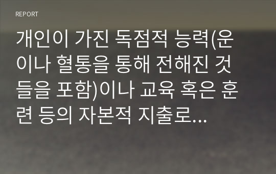 개인이 가진 독점적 능력(운이나 혈통을 통해 전해진 것들을 포함)이나 교육 혹은 훈련 등의 자본적 지출로 노동력을 배가할 수 있기 때문