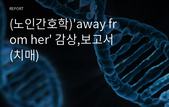 (노인간호학)&#039;away from her&#039; 감상,보고서 (치매)