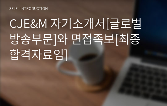 CJE&amp;M 자기소개서[글로벌 방송부문]와 면접족보[최종 합격자료임]
